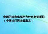 中國的經(jīng)典電視劇為什么老要重拍（中國dj打碟誰最出名）