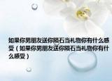 如果你男朋友送你隕石當禮物你有什么感受（如果你男朋友送你隕石當禮物你有什么感受）