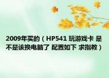 2009年買的（HP541 玩游戲卡 是不是該換電腦了 配置如下 求指教）