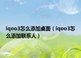 iqoo3怎么添加桌面（iqoo3怎么添加聯(lián)系人）