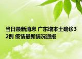 當(dāng)日最新消息 廣東增本土確診32例 疫情最新情況通報(bào)