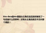 kiss-dara的mv里面女主角在最后的時候說了一句話是什么意思?。ㄟ€有女主角到底喜不喜歡那個男的）
