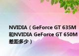 NVIDIA（GeForce GT 635M和NVIDIA GeForce GT 650M差距多少）