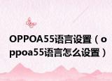 OPPOA55語(yǔ)言設(shè)置（oppoa55語(yǔ)言怎么設(shè)置）