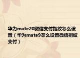 華為mate20微信支付指紋怎么設(shè)置（華為mate9怎么設(shè)置微信指紋支付）