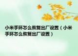 小米手環(huán)怎么恢復(fù)出廠設(shè)置（小米手環(huán)怎么恢復(fù)出廠設(shè)置）
