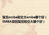 復(fù)旦emba和交大emba哪個(gè)好（EMBA項(xiàng)目復(fù)旦和交大哪個(gè)好）