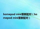 homepod mini重新配對(duì)（homepod mini重新配對(duì)）