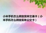 小米手機(jī)怎么綁定實(shí)體交通卡（小米手機(jī)怎么綁定實(shí)體公交卡）
