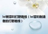 lol新寡婦打野路線（lol寡婦制造者的打野路線）