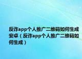 反詐app個人推廣二維碼如何生成安卓（反詐app個人推廣二維碼如何生成）