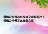 微信公眾號怎么發(fā)表文章和圖片（微信公眾號怎么發(fā)表文章）