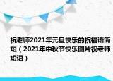 祝老師2021年元旦快樂的祝福語簡短（2021年中秋節(jié)快樂圖片祝老師短語）