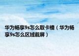 華為暢享9s怎么取卡槽（華為暢享9s怎么區(qū)域截屏）