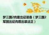 夢三國2肉套出征裝備（夢三國2軍團(tuán)出征肉盾出裝法正）