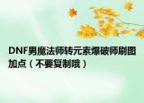 DNF男魔法師轉元素爆破師刷圖加點（不要復制哦）