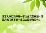 綜藝大熱門(mén)我不是一家之主完整視頻（綜藝大熱門(mén)我不是一家之主后部分沒(méi)有）