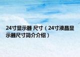 24寸顯示器 尺寸（24寸液晶顯示器尺寸簡介介紹）