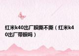 紅米k40出廠膜撕不撕（紅米k40出廠帶膜嗎）