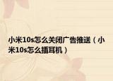 小米10s怎么關(guān)閉廣告推送（小米10s怎么插耳機）