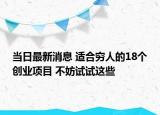 當(dāng)日最新消息 適合窮人的18個(gè)創(chuàng)業(yè)項(xiàng)目 不妨試試這些