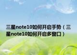 三星note10如何開啟手勢（三星note10如何開啟多窗口）