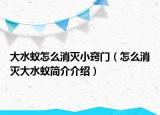 大水蟻怎么消滅小竅門（怎么消滅大水蟻簡(jiǎn)介介紹）