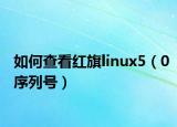 如何查看紅旗linux5（0序列號(hào)）