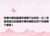 申通中通和圓通快遞哪個(gè)比較快一點(diǎn)（快遞速度比較圓通中通申通韻達(dá)四個(gè)快遞哪個(gè)最慢）