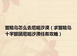 冒險(xiǎn)島怎么去尼哈沙漠（求冒險(xiǎn)島十字旅團(tuán)尼哈沙漠任務(wù)攻略）