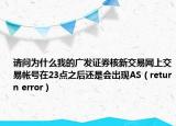 請問為什么我的廣發(fā)證券核新交易網(wǎng)上交易帳號在23點(diǎn)之后還是會(huì)出現(xiàn)AS（return error）