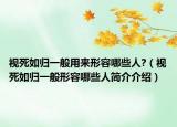視死如歸一般用來形容哪些人?（視死如歸一般形容哪些人簡介介紹）