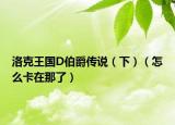 洛克王國D伯爵傳說（下）（怎么卡在那了）