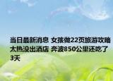 當日最新消息 女孩做22頁旅游攻略太熱沒出酒店 奔波850公里還吃了3天