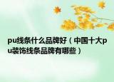 pu線條什么品牌好（中國十大pu裝飾線條品牌有哪些）