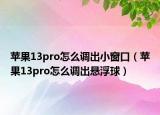 蘋果13pro怎么調(diào)出小窗口（蘋果13pro怎么調(diào)出懸浮球）