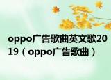 oppo廣告歌曲英文歌2019（oppo廣告歌曲）