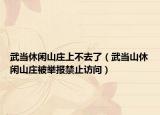 武當(dāng)休閑山莊上不去了（武當(dāng)山休閑山莊被舉報禁止訪問）