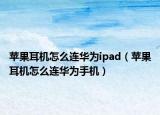 蘋(píng)果耳機(jī)怎么連華為ipad（蘋(píng)果耳機(jī)怎么連華為手機(jī)）