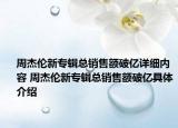 周杰倫新專(zhuān)輯總銷(xiāo)售額破億詳細(xì)內(nèi)容 周杰倫新專(zhuān)輯總銷(xiāo)售額破億具體介紹
