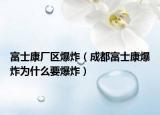 富士康廠區(qū)爆炸（成都富士康爆炸為什么要爆炸）