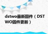 dstwo最新固件（DSTWO固件更新）