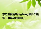 東方衛(wèi)視春晚bigbang第幾個出場（有具體時間嗎）