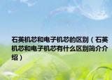 石英機(jī)芯和電子機(jī)芯的區(qū)別（石英機(jī)芯和電子機(jī)芯有什么區(qū)別簡介介紹）