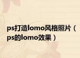 ps打造lomo風(fēng)格照片（ps的lomo效果）
