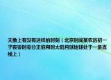 天象上有沒有這樣的時(shí)刻（北京時(shí)間某農(nóng)歷初一子夜零時(shí)零分正值朔時(shí)太陽(yáng)月球地球處于一條直線上）