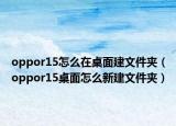 oppor15怎么在桌面建文件夾（oppor15桌面怎么新建文件夾）