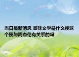 當(dāng)日最新消息 哥味文學(xué)是什么梗這個梗與周杰倫有關(guān)系的嗎