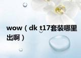 wow（dk t17套裝哪里出?。? /></span></a>
                        <h2><a href=