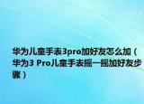 華為兒童手表3pro加好友怎么加（華為3 Pro兒童手表搖一搖加好友步驟）